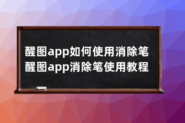 醒圖app如何使用消除筆?醒圖app消除筆使用教程步驟 
