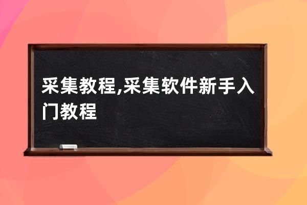 采集教程,采集軟件新手入門教程