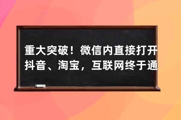重大突破！微信內直接打開抖音、淘寶，互聯網終于通了_重磅!微信、淘寶、抖 