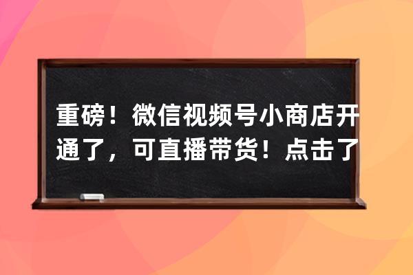 重磅！微信視頻號小商店開通了，可直播帶貨！點擊了解詳情！ 