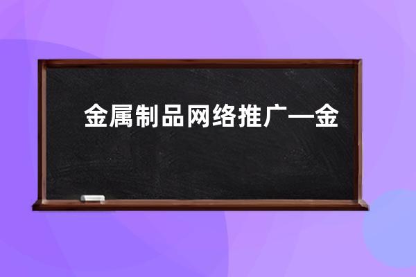 金屬制品網絡推廣—金屬制品網絡推廣方案