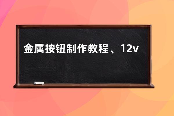 金屬按鈕制作教程、12v金屬按鈕接線