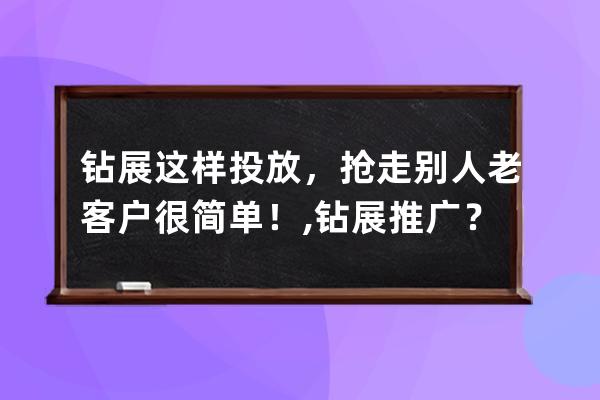鉆展這樣投放，搶走別人老客戶很簡單！ ,鉆展推廣？ 