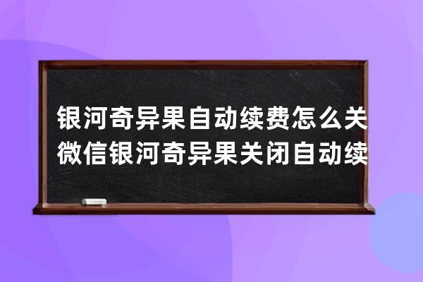 銀河奇異果自動(dòng)續(xù)費(fèi)怎么關(guān)微信?銀河奇異果關(guān)閉自動(dòng)續(xù)費(fèi)微信方法 