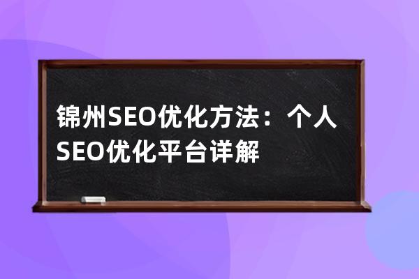 錦州SEO優(yōu)化方法：個人SEO優(yōu)化平臺詳解