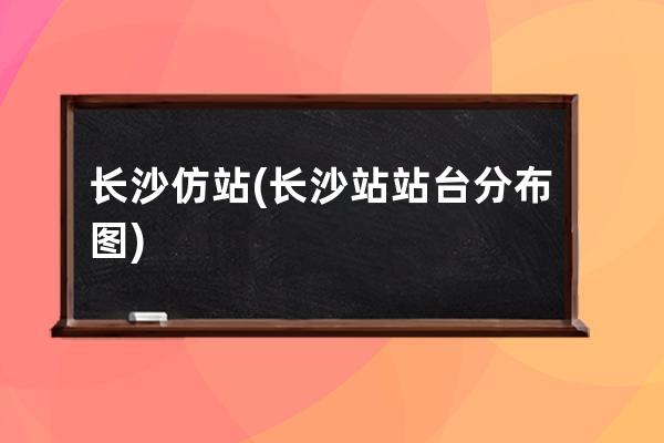 長沙 仿站(長沙站站臺分布圖)