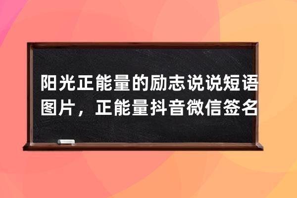 陽光正能量的勵志說說短語圖片，正能量抖音微信簽名短句子_朋友圈說說勵志 