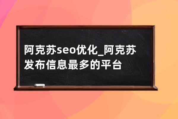 阿克蘇seo優化_阿克蘇發布信息最多的平臺