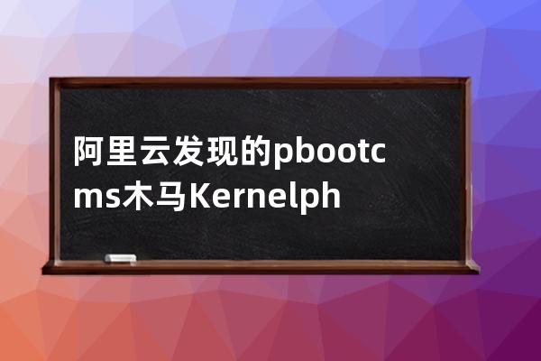 阿里云發(fā)現(xiàn)的pbootcms木馬Kernel.php文件該如何處理