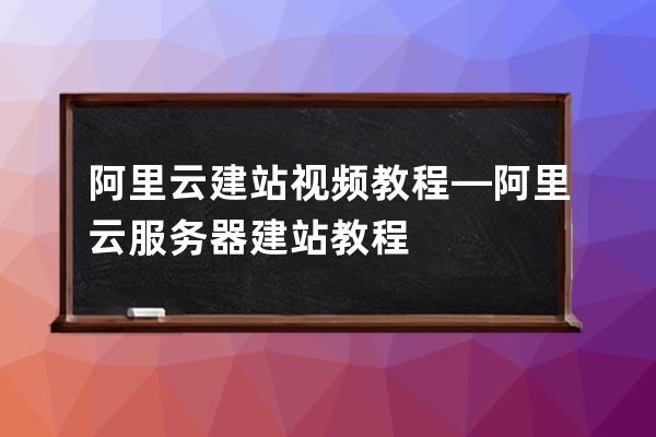 阿里云建站視頻教程—阿里云服務器建站教程