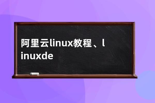 阿里云linux教程、linuxdeploy阿里云源