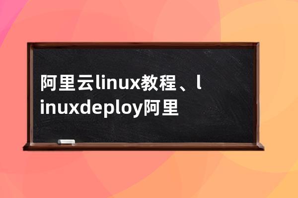 阿里云linux教程、linuxdeploy阿里云源