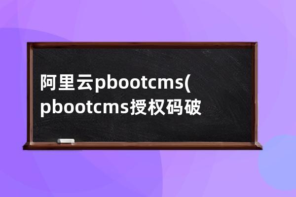 阿里云pbootcms(pbootcms授權碼破解)