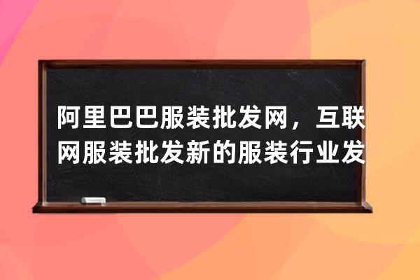 阿里巴巴服裝批發(fā)網(wǎng)，互聯(lián)網(wǎng)+服裝批發(fā)新的服裝行業(yè)發(fā)展趨勢 
