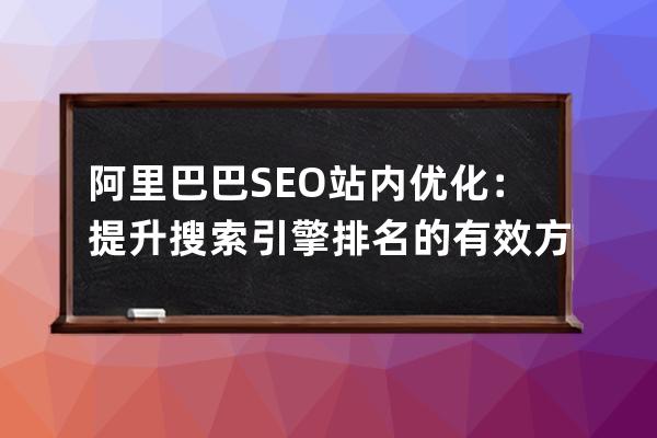 阿里巴巴SEO站內優化：提升搜索引擎排名的有效方法