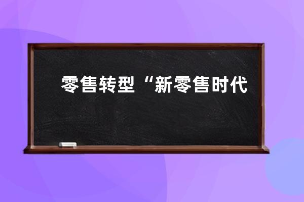 零售轉型“新零售時代”，淘寶小賣家該怎么玩_實體店如何轉型新零售 