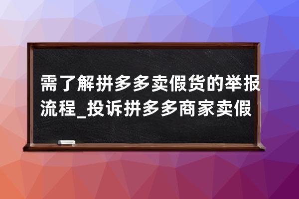 需了解拼多多賣假貨的舉報流程_投訴拼多多商家賣假貨最有效的方法 