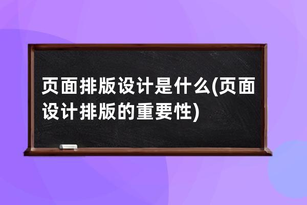 頁面排版設(shè)計(jì)是什么(頁面設(shè)計(jì)排版的重要性)
