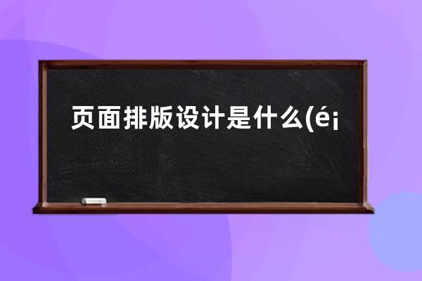 頁面排版設計是什么(頁面設計排版的重要性)