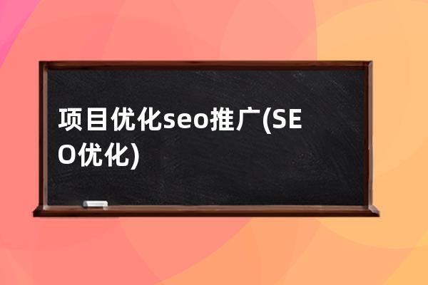 項(xiàng)目?jī)?yōu)化seo 推廣(SEO優(yōu)化)
