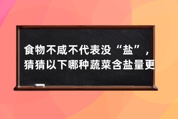 食物不咸不代表沒“鹽”，猜猜以下哪種蔬菜含鹽量更高_支付寶螞蟻莊園4月 