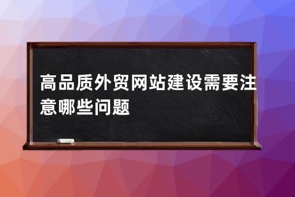 高品質外貿網站建設需要注意哪些問題