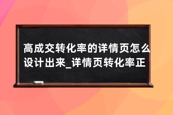 高成交轉化率的詳情頁怎么設計出來_詳情頁轉化率正常范圍 