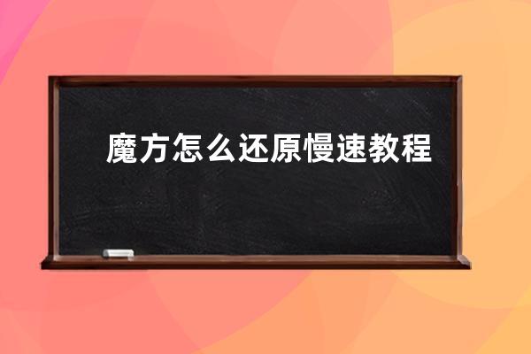魔方怎么還原慢速教程、魔方怎么還原慢速教程圖解