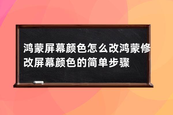 鴻蒙屏幕顏色怎么改?鴻蒙修改屏幕顏色的簡單步驟 