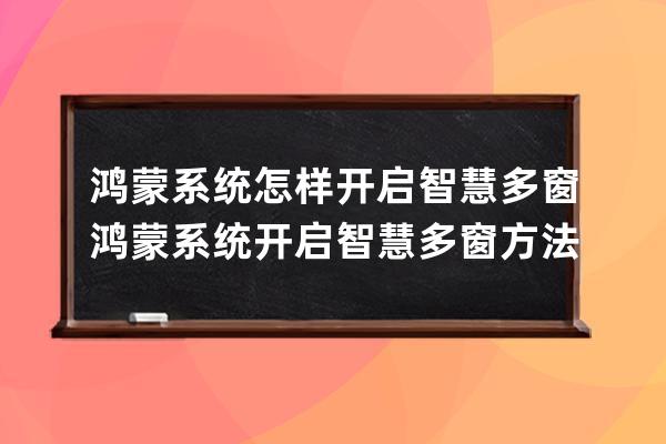 鴻蒙系統怎樣開啟智慧多窗?鴻蒙系統開啟智慧多窗方法 