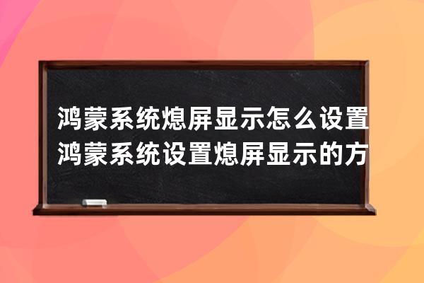 鴻蒙系統熄屏顯示怎么設置?鴻蒙系統設置熄屏顯示的方法步驟 