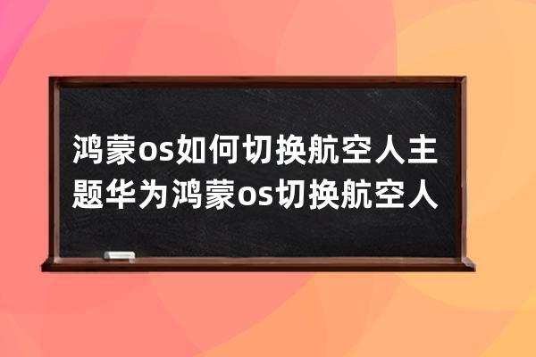 鴻蒙os如何切換航空人主題?華為鴻蒙os切換航空人主題方法 