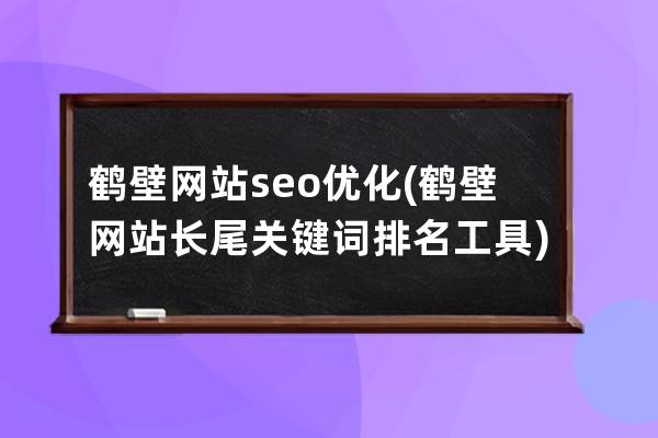 鶴壁網站seo優化(鶴壁網站長尾關鍵詞排名工具)