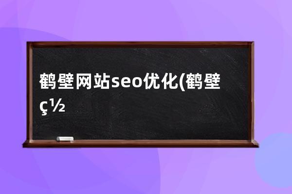 鶴壁網站seo優化(鶴壁網站長尾關鍵詞排名工具)