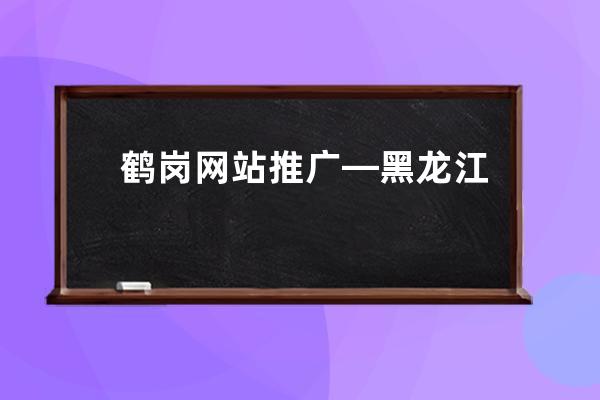 鶴崗網站推廣—黑龍江鶴崗市舉行文旅產業項目招商推介會