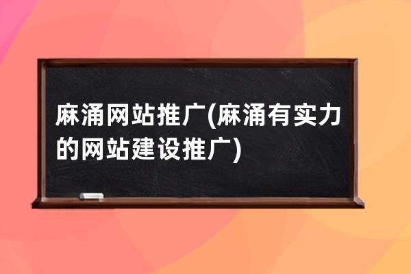麻涌網站推廣(麻涌有實力的網站建設推廣)