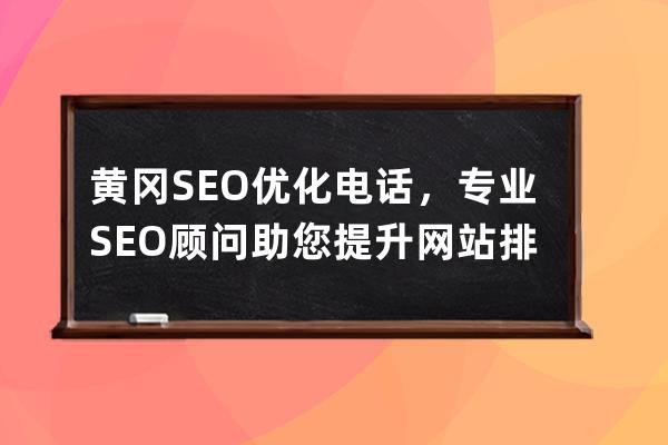 黃岡SEO優化電話，專業SEO顧問助您提升網站排名