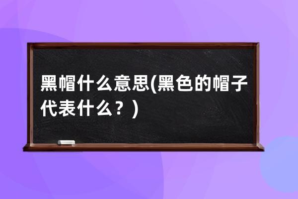 黑帽什么意思(黑色的帽子代表什么？)