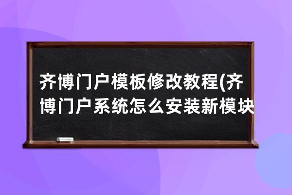 齊博門戶模板修改教程(齊博門戶系統怎么安裝新模塊)