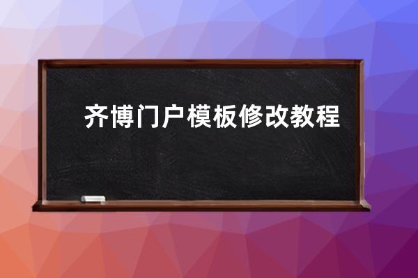 齊博門戶模板修改教程(齊博門戶系統怎么安裝新模塊)