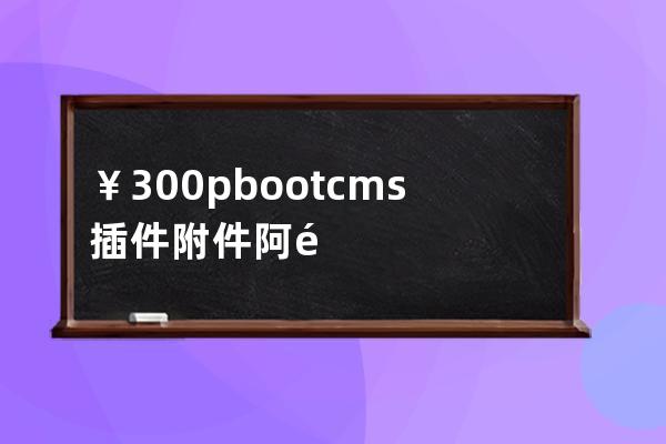 ￥300 pbootcms插件 附件阿里云OSS直傳適合大文件視頻類