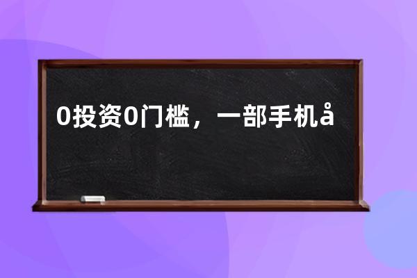 0投資0門檻，一部手機就搞定的抖音小程序項目_抖音0成本創業項目 