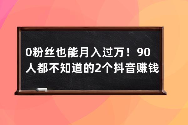 0粉絲也能月入過(guò)萬(wàn)！90%人都不知道的2個(gè)抖音賺錢(qián)項(xiàng)目!