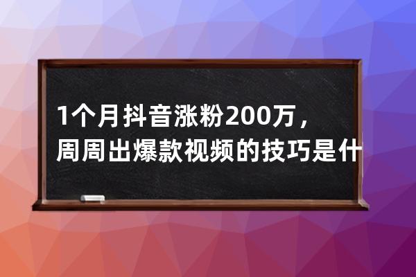 1個月抖音漲粉200萬，周周出爆款視頻的技巧是什么？