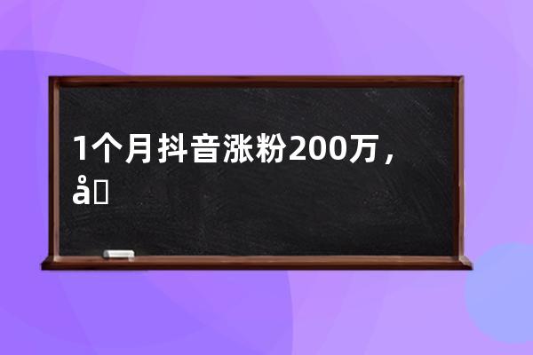 1個月抖音漲粉200萬，周周出爆款視頻的技巧是什么？