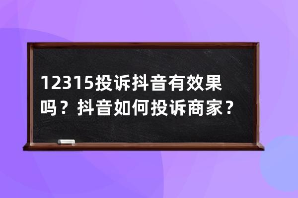 12315投訴抖音有效果嗎？抖音如何投訴商家？ 