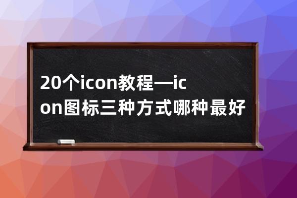 20個(gè)icon教程—icon圖標(biāo)三種方式哪種最好用