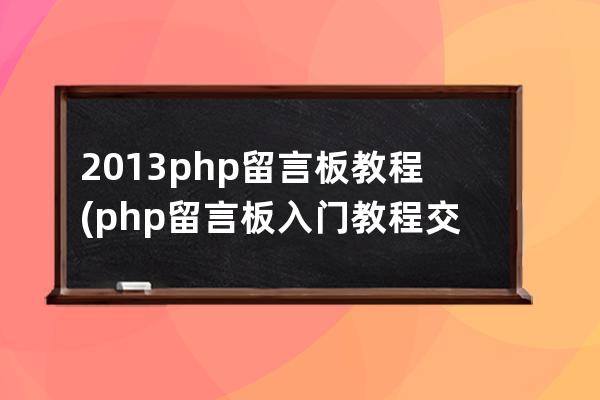 2013 php留言板教程(php留言板入門教程交流)