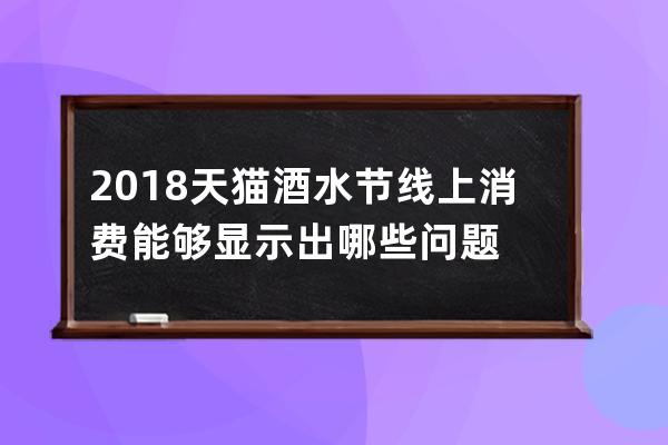 2018天貓酒水節線上消費能夠顯示出哪些問題 