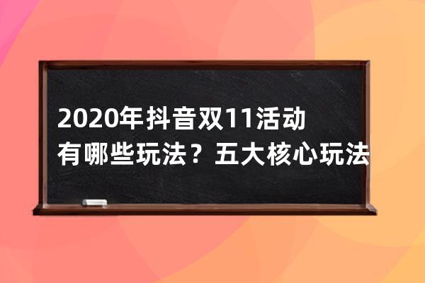 2020年抖音雙11活動有哪些玩法？五大核心玩法揭秘 